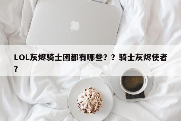 LOL灰烬骑士团都有哪些？？骑士灰烬使者？