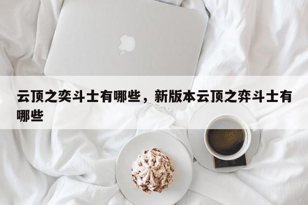 云顶之奕斗士有哪些，新版本云顶之弈斗士有哪些