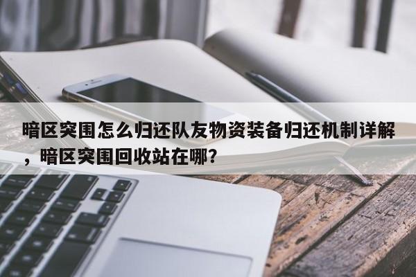 暗区突围怎么归还队友物资装备归还机制详解，暗区突围回收站在哪？