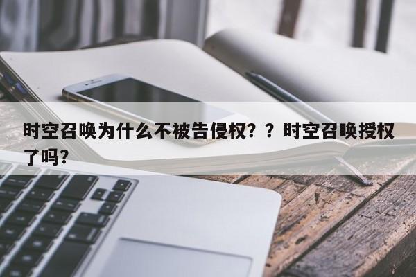 时空召唤为什么不被告侵权？？时空召唤授权了吗？