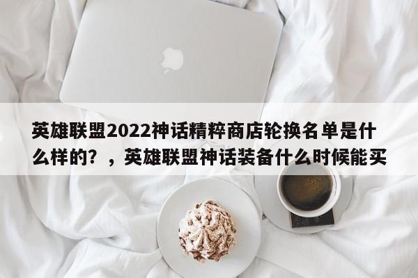英雄联盟2022神话精粹商店轮换名单是什么样的？，英雄联盟神话装备什么时候能买