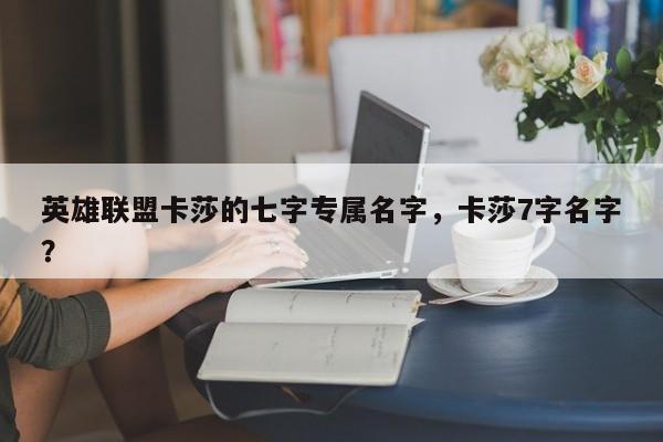 英雄联盟卡莎的七字专属名字，卡莎7字名字？