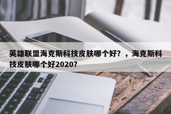 英雄联盟海克斯科技皮肤哪个好？，海克斯科技皮肤哪个好2020？