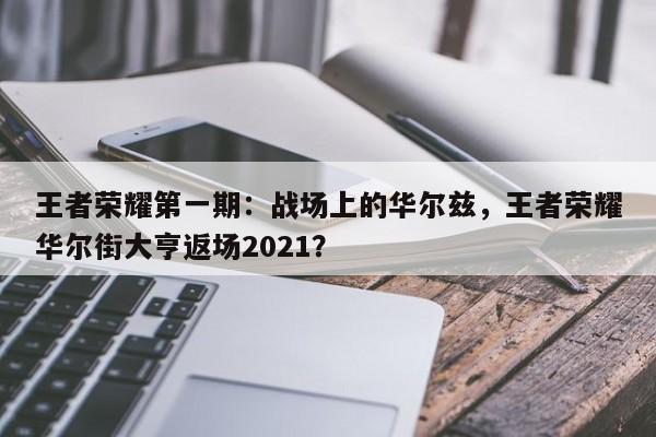 王者荣耀第一期：战场上的华尔兹，王者荣耀华尔街大亨返场2021？