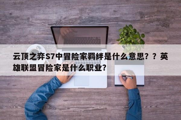 云顶之弈S7中冒险家羁绊是什么意思？？英雄联盟冒险家是什么职业？
