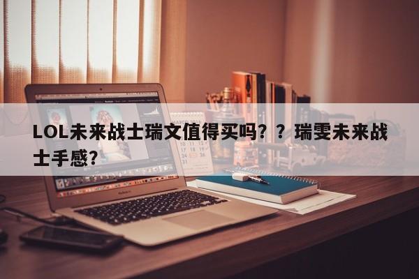 LOL未来战士瑞文值得买吗？？瑞雯未来战士手感？