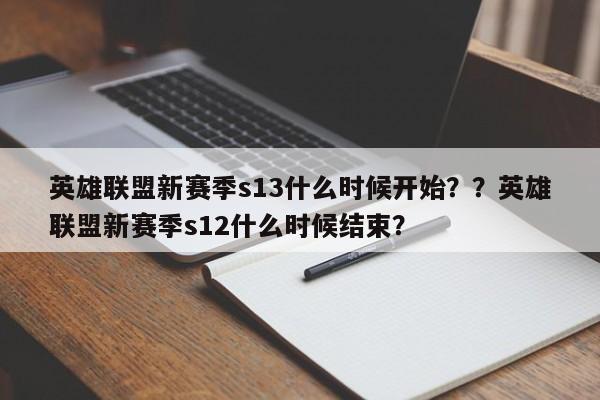 英雄联盟新赛季s13什么时候开始？？英雄联盟新赛季s12什么时候结束？