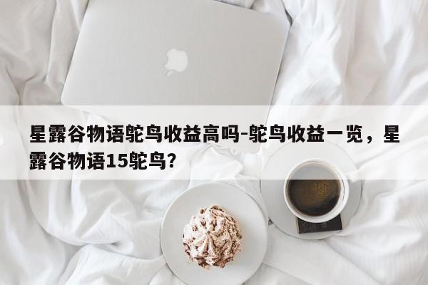 星露谷物语鸵鸟收益高吗-鸵鸟收益一览，星露谷物语15鸵鸟？