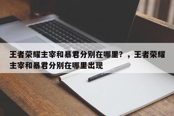 王者荣耀主宰和暴君分别在哪里？，王者荣耀主宰和暴君分别在哪里出现