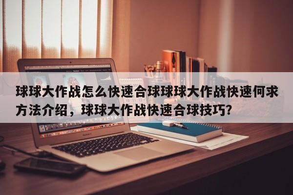 球球大作战怎么快速合球球球大作战快速何求方法介绍，球球大作战快速合球技巧？
