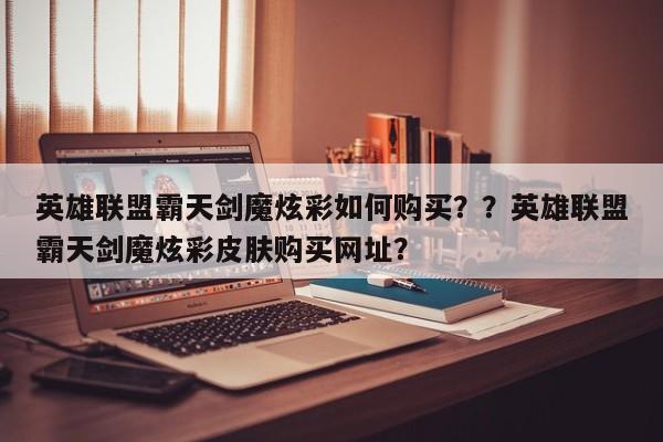 英雄联盟霸天剑魔炫彩如何购买？？英雄联盟霸天剑魔炫彩皮肤购买网址？