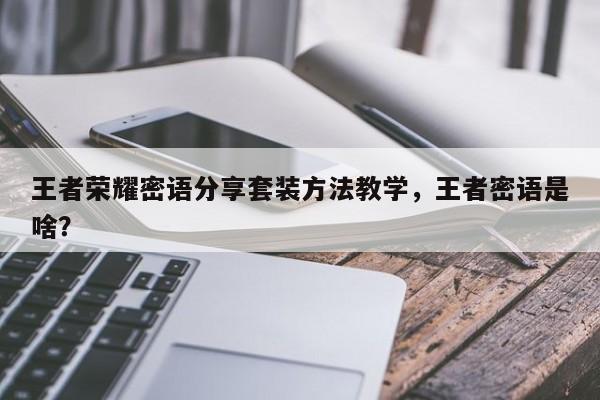 王者荣耀密语分享套装方法教学，王者密语是啥？