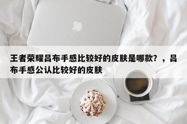 王者荣耀吕布手感比较好的皮肤是哪款？，吕布手感公认比较好的皮肤