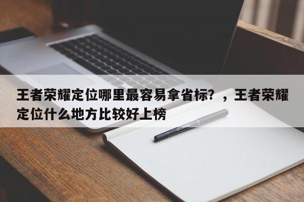 王者荣耀定位哪里最容易拿省标？，王者荣耀定位什么地方比较好上榜