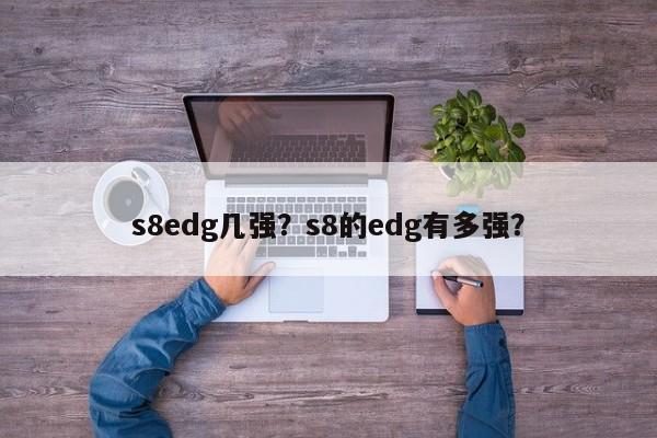 s8edg几强？s8的edg有多强？