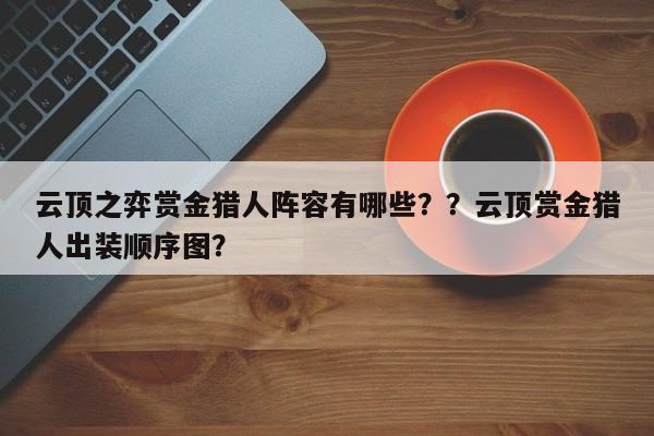 云顶之弈赏金猎人阵容有哪些？？云顶赏金猎人出装顺序图？