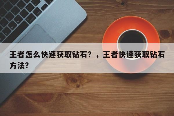 王者怎么快速获取钻石？，王者快速获取钻石方法？
