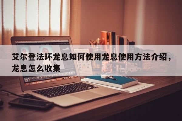 艾尔登法环龙息如何使用龙息使用方法介绍，龙息怎么收集