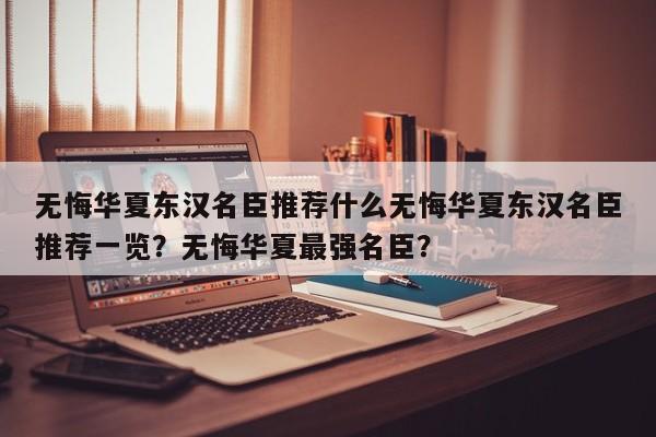 无悔华夏东汉名臣推荐什么无悔华夏东汉名臣推荐一览？无悔华夏最强名臣？