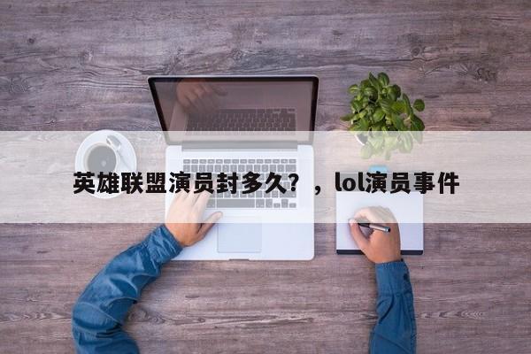 英雄联盟演员封多久？，lol演员事件