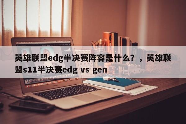 英雄联盟edg半决赛阵容是什么？，英雄联盟s11半决赛edg vs gen