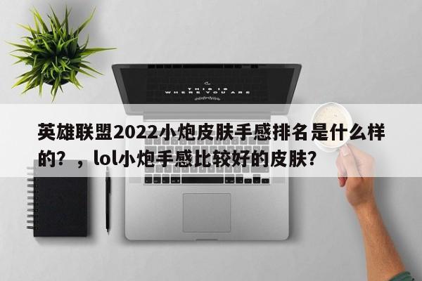 英雄联盟2022小炮皮肤手感排名是什么样的？，lol小炮手感比较好的皮肤？