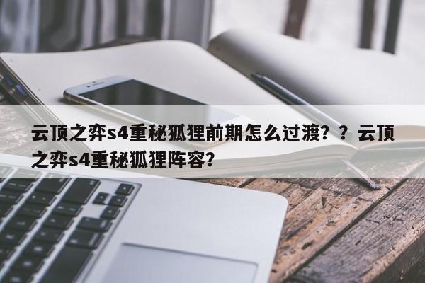 云顶之弈s4重秘狐狸前期怎么过渡？？云顶之弈s4重秘狐狸阵容？