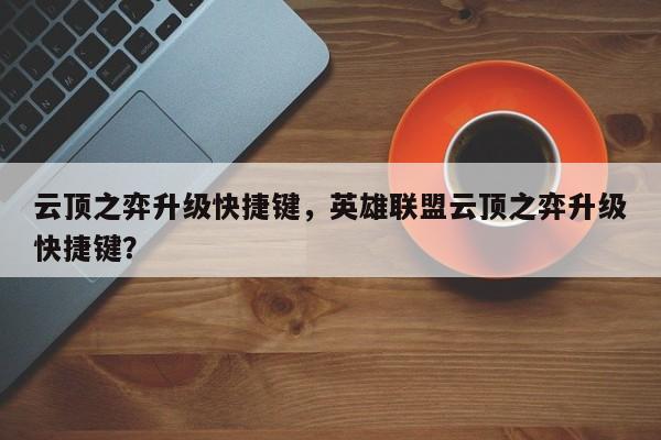 云顶之弈升级快捷键，英雄联盟云顶之弈升级快捷键？
