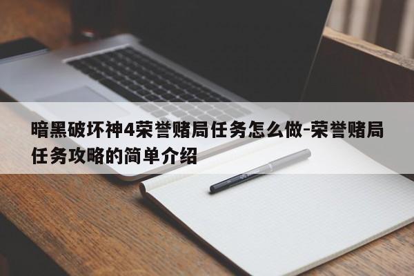 暗黑破坏神4荣誉赌局任务怎么做-荣誉赌局任务攻略的简单介绍