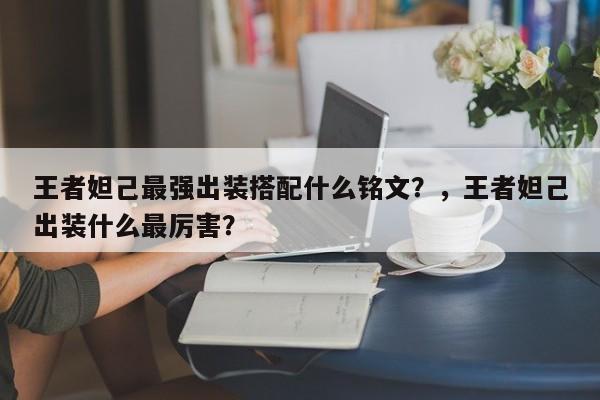 王者妲己最强出装搭配什么铭文？，王者妲己出装什么最厉害？