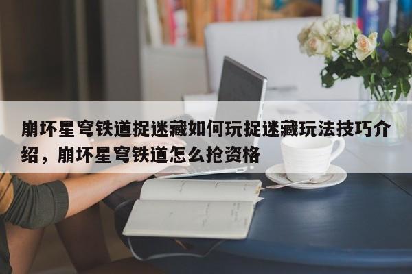 崩坏星穹铁道捉迷藏如何玩捉迷藏玩法技巧介绍，崩坏星穹铁道怎么抢资格