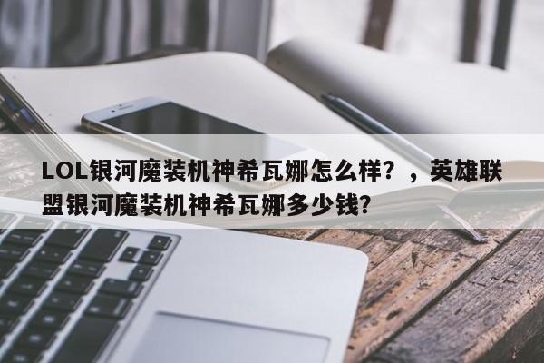 LOL银河魔装机神希瓦娜怎么样？，英雄联盟银河魔装机神希瓦娜多少钱？