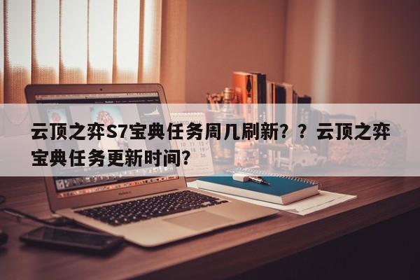 云顶之弈S7宝典任务周几刷新？？云顶之弈宝典任务更新时间？