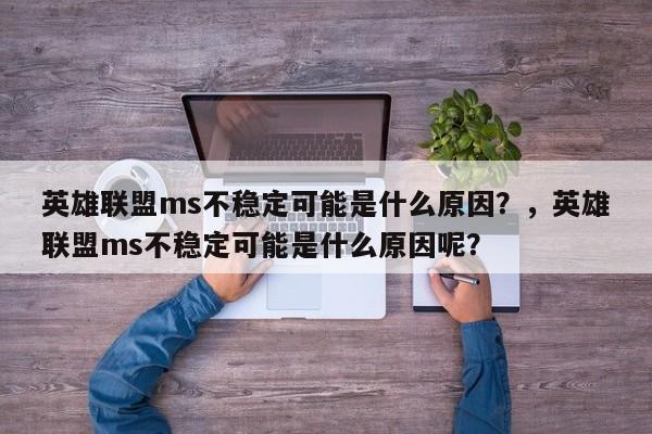 英雄联盟ms不稳定可能是什么原因？，英雄联盟ms不稳定可能是什么原因呢？