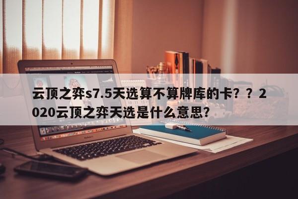 云顶之弈s7.5天选算不算牌库的卡？？2020云顶之弈天选是什么意思？