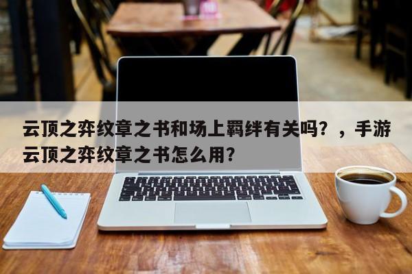 云顶之弈纹章之书和场上羁绊有关吗？，手游云顶之弈纹章之书怎么用？
