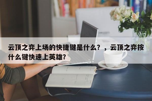 云顶之弈上场的快捷键是什么？，云顶之弈按什么键快速上英雄？
