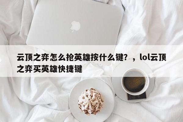 云顶之弈怎么抢英雄按什么键？，lol云顶之弈买英雄快捷键