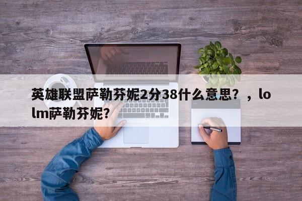 英雄联盟萨勒芬妮2分38什么意思？，lolm萨勒芬妮？
