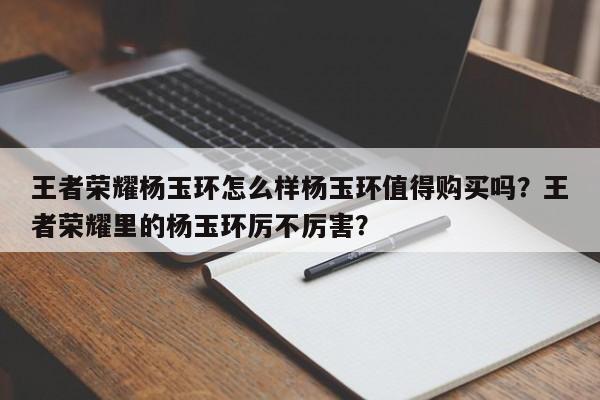 王者荣耀杨玉环怎么样杨玉环值得购买吗？王者荣耀里的杨玉环厉不厉害？