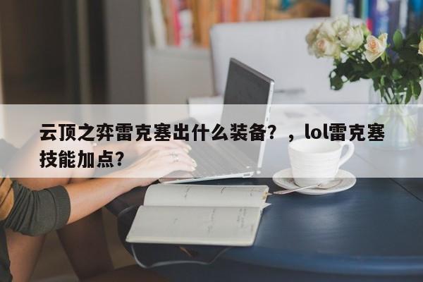 云顶之弈雷克塞出什么装备？，lol雷克塞技能加点？