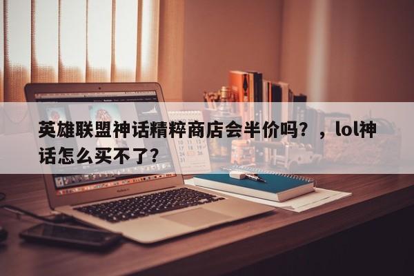 英雄联盟神话精粹商店会半价吗？，lol神话怎么买不了？
