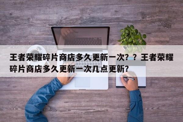 王者荣耀碎片商店多久更新一次？？王者荣耀碎片商店多久更新一次几点更新？