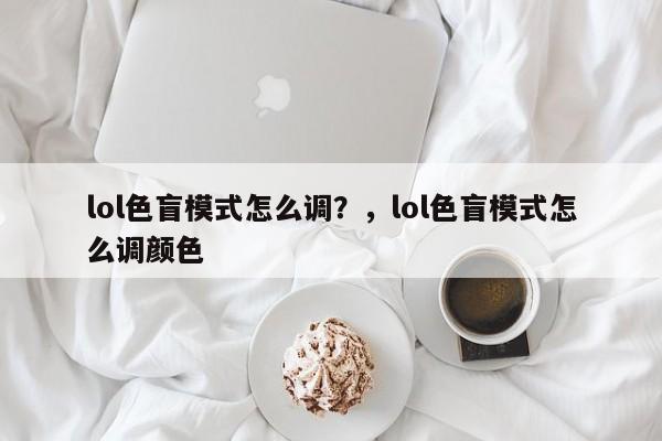 lol色盲模式怎么调？，lol色盲模式怎么调颜色