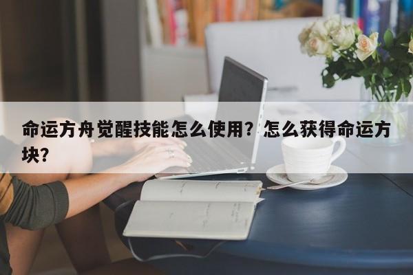 命运方舟觉醒技能怎么使用？怎么获得命运方块？