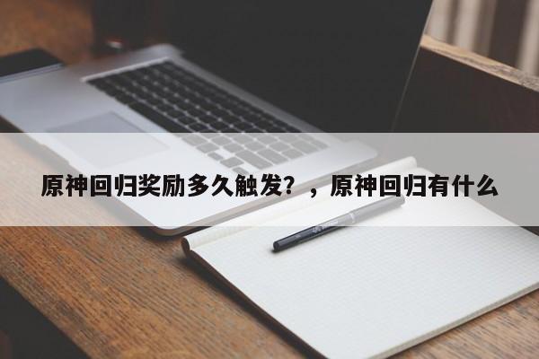 原神回归奖励多久触发？，原神回归有什么
