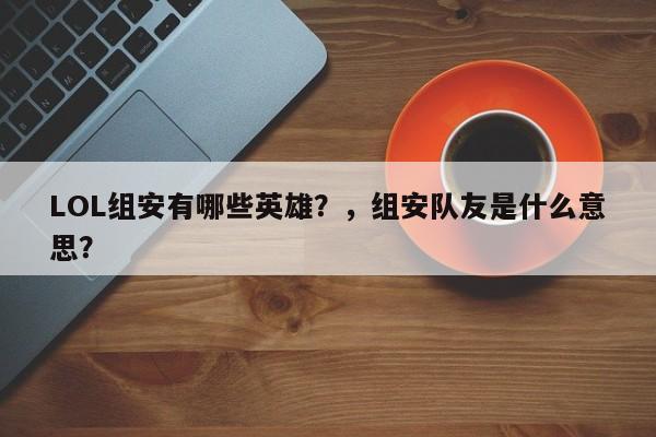 LOL组安有哪些英雄？，组安队友是什么意思？