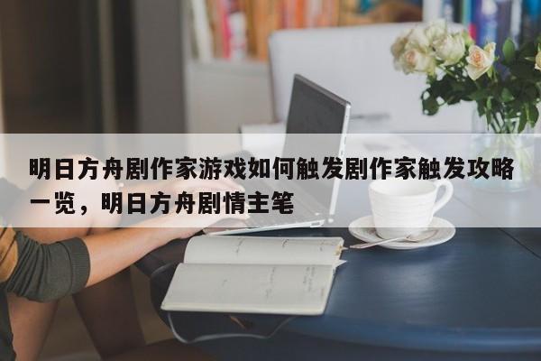 明日方舟剧作家游戏如何触发剧作家触发攻略一览，明日方舟剧情主笔