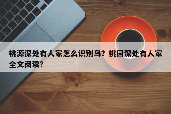 桃源深处有人家怎么识别鸟？桃园深处有人家全文阅读？