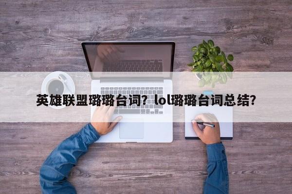 英雄联盟璐璐台词？lol璐璐台词总结？